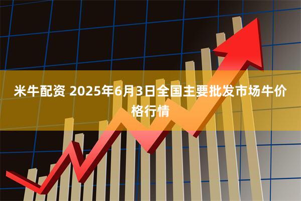 米牛配资 2025年6月3日全国主要批发市场牛价格行情