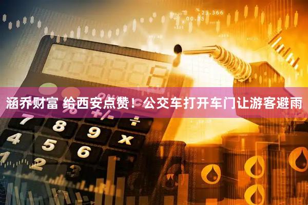 涵乔财富 给西安点赞！公交车打开车门让游客避雨