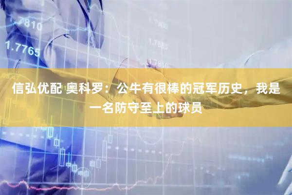 信弘优配 奥科罗：公牛有很棒的冠军历史，我是一名防守至上的球员