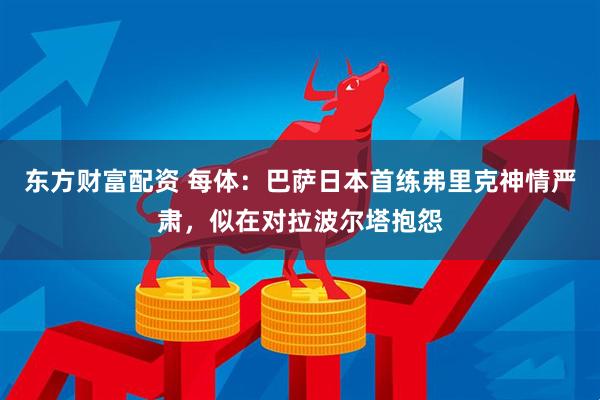 东方财富配资 每体：巴萨日本首练弗里克神情严肃，似在对拉波尔塔抱怨