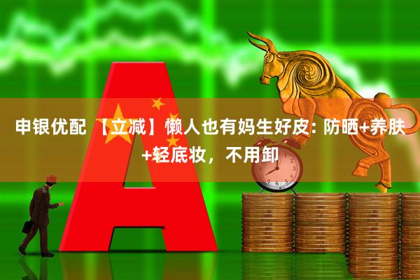 申银优配 【立减】懒人也有妈生好皮: 防晒+养肤+轻底妆，不用卸