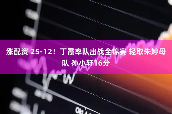 涨配资 25-12！丁霞率队出战全锦赛 轻取朱婷母队 孙小轩16分