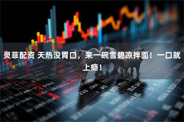 灵菲配资 天热没胃口，来一碗雪碧凉拌面！一口就上瘾！