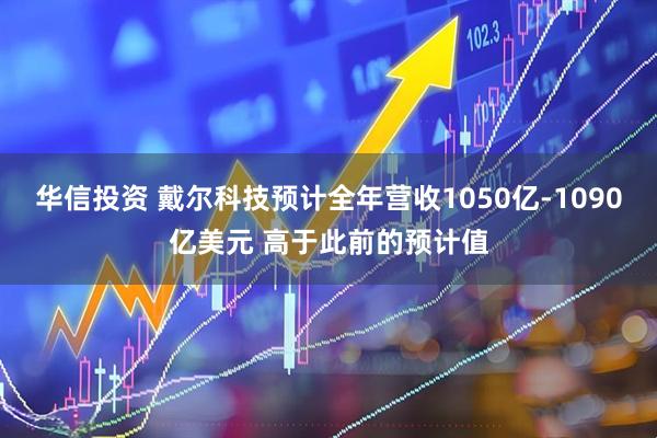 华信投资 戴尔科技预计全年营收1050亿-1090亿美元 高于此前的预计值