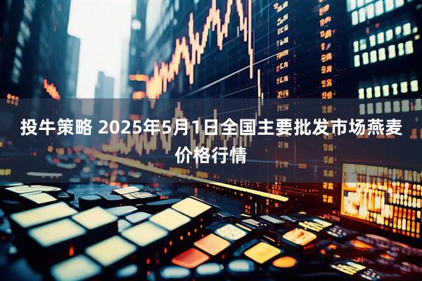 投牛策略 2025年5月1日全国主要批发市场燕麦价格行情