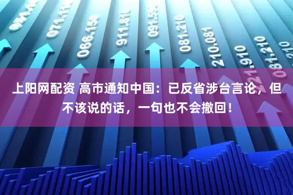 上阳网配资 高市通知中国：已反省涉台言论，但不该说的话，一句也不会撤回！
