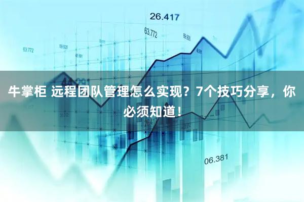牛掌柜 远程团队管理怎么实现？7个技巧分享，你必须知道！