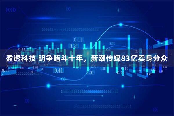 盈透科技 明争暗斗十年，新潮传媒83亿卖身分众