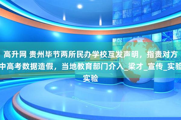高升网 贵州毕节两所民办学校互发声明，指责对方中高考数据造假，当地教育部门介入_梁才_宣传_实验