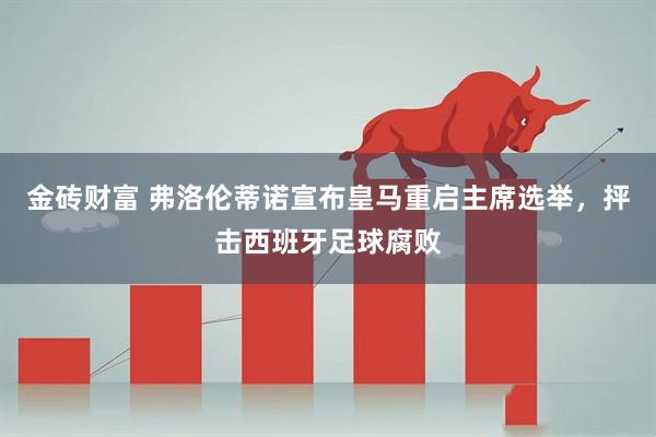 金砖财富 弗洛伦蒂诺宣布皇马重启主席选举，抨击西班牙足球腐败