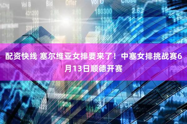 配资快线 塞尔维亚女排要来了！中塞女排挑战赛6月13日顺德开赛